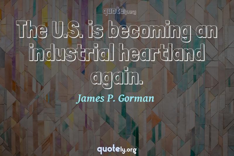 The U.S. is becoming an industrial heartland again. by James P. Gorman
