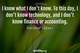 Photo quote of I know what I don't know. To this day, I don't know technology, and I don't know finance or accounting.