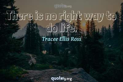 Photo Quote of There is no right way to do life.