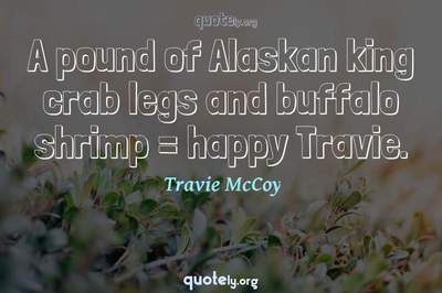 Photo Quote of A pound of Alaskan king crab legs and buffalo shrimp = happy Travie.