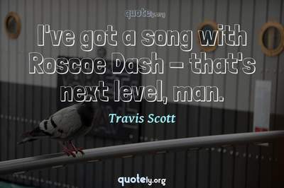 Photo Quote of I've got a song with Roscoe Dash - that's next level, man.