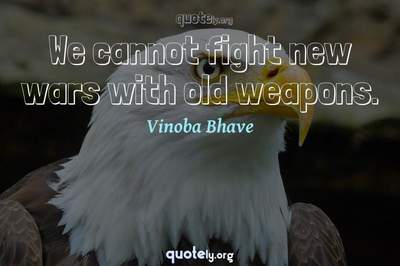 Photo Quote of We cannot fight new wars with old weapons.