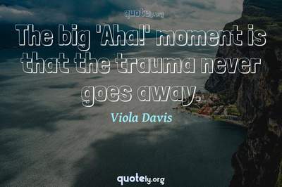 Photo Quote of The big 'Aha!' moment is that the trauma never goes away.