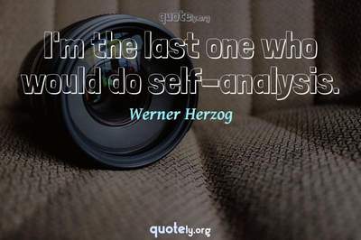 Photo Quote of I'm the last one who would do self-analysis.