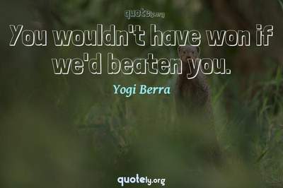 Photo Quote of You wouldn't have won if we'd beaten you.