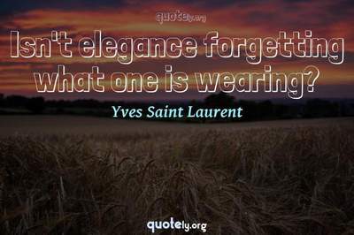 Photo Quote of Isn't elegance forgetting what one is wearing?