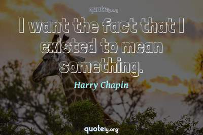 Photo Quote of I want the fact that I existed to mean something.
