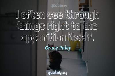Photo Quote of I often see through things right to the apparition itself.