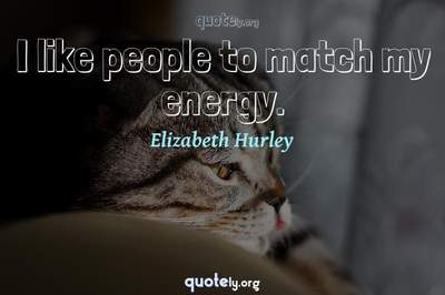 Photo Quote of I like people to match my energy.