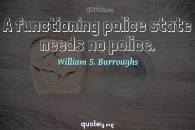 Photo Quote of A functioning police state needs no police.