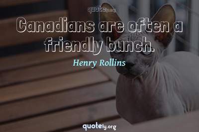 Photo Quote of Canadians are often a friendly bunch.