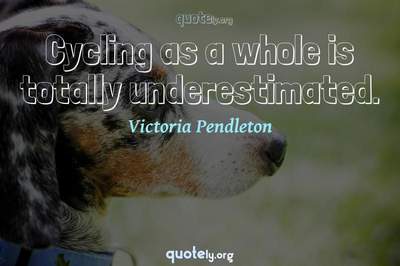 Photo Quote of Cycling as a whole is totally underestimated.