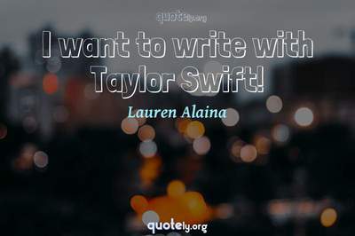 Photo Quote of I want to write with Taylor Swift!