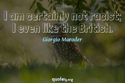Photo Quote of I am certainly not racist; I even like the British.