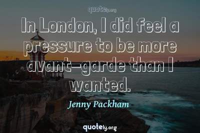 Photo Quote of In London, I did feel a pressure to be more avant-garde than I wanted.