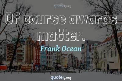 Photo Quote of Of course awards matter.