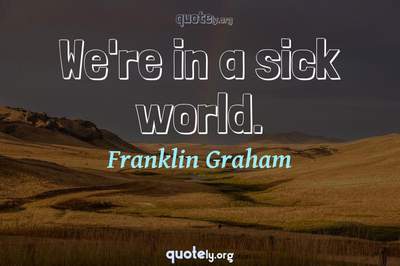 Photo Quote of We're in a sick world.