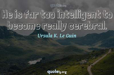Photo Quote of He is far too intelligent to become really cerebral.