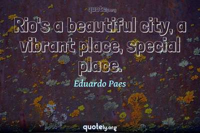 Photo Quote of Rio's a beautiful city, a vibrant place, special place.