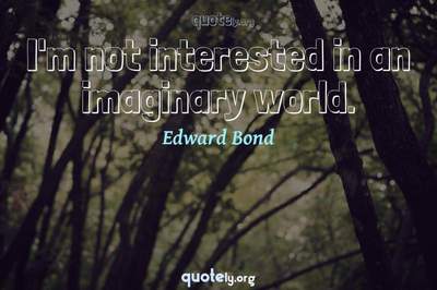 Photo Quote of I'm not interested in an imaginary world.