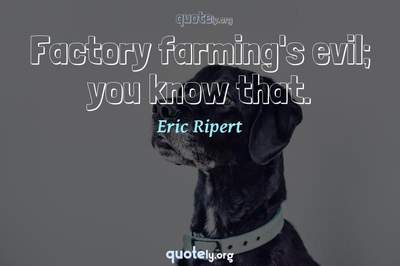 Photo Quote of Factory farming's evil; you know that.