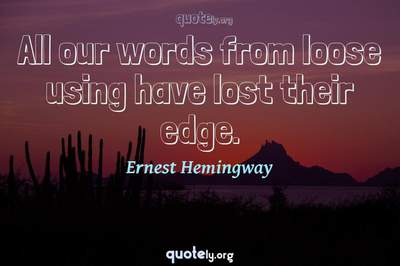 Photo Quote of All our words from loose using have lost their edge.