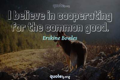 Photo Quote of I believe in cooperating for the common good.