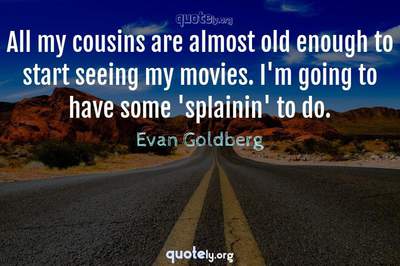 Photo Quote of All my cousins are almost old enough to start seeing my movies. I'm going to have some 'splainin' to do.