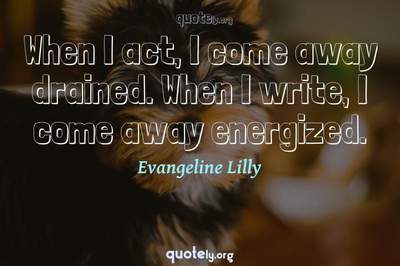 Photo Quote of When I act, I come away drained. When I write, I come away energized.