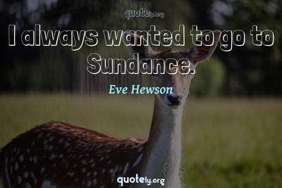 Photo Quote of I always wanted to go to Sundance.