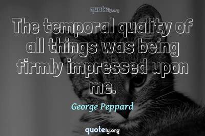 Photo Quote of The temporal quality of all things was being firmly impressed upon me.