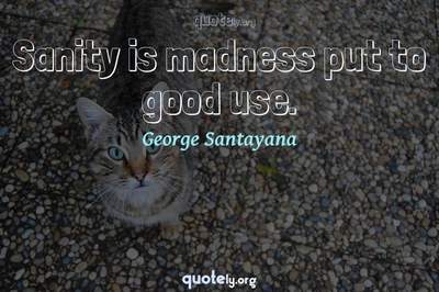 Photo Quote of Sanity is madness put to good use.