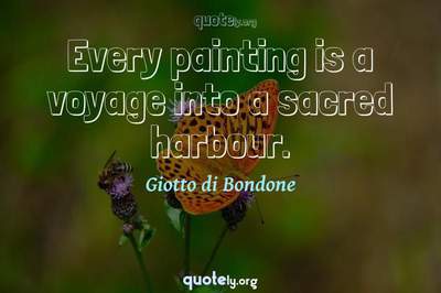 Photo Quote of Every painting is a voyage into a sacred harbour.