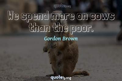 Photo Quote of We spend more on cows than the poor.