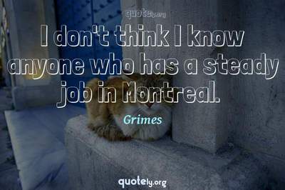 Photo Quote of I don't think I know anyone who has a steady job in Montreal.
