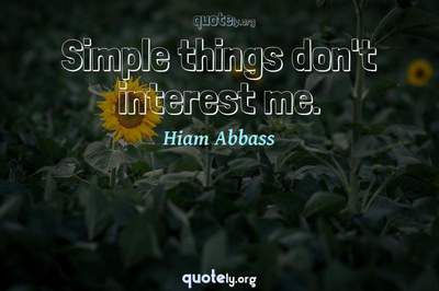 Photo Quote of Simple things don't interest me.