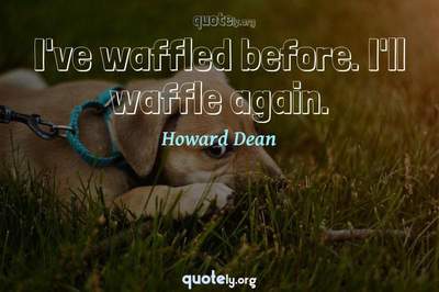 Photo Quote of I've waffled before. I'll waffle again.