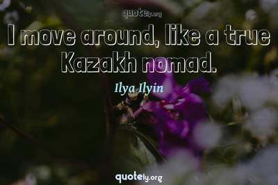 Photo Quote of I move around, like a true Kazakh nomad.
