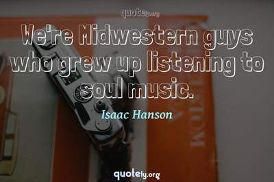 Photo Quote of We're Midwestern guys who grew up listening to soul music.