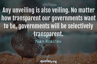 Photo Quote of Any unveiling is also veiling. No matter how transparent our governments want to be, governments will be selectively transparent.