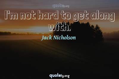 Photo Quote of I'm not hard to get along with.