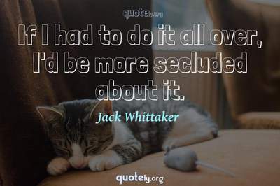 Photo Quote of If I had to do it all over, I'd be more secluded about it.