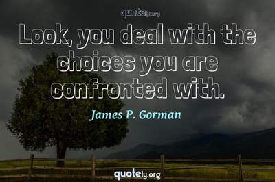 Photo Quote of Look, you deal with the choices you are confronted with.