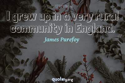 Photo Quote of I grew up in a very rural community in England.