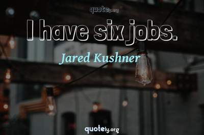 Photo Quote of I have six jobs.