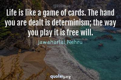 Photo Quote of Life is like a game of cards. The hand you are dealt is determinism; the way you play it is free will.