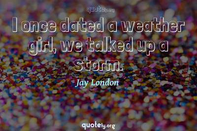 Photo Quote of I once dated a weather girl, we talked up a storm.