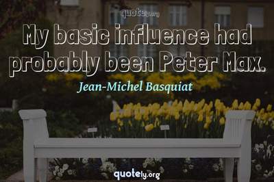 Photo Quote of My basic influence had probably been Peter Max.