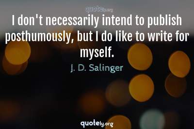 Photo Quote of I don't necessarily intend to publish posthumously, but I do like to write for myself.