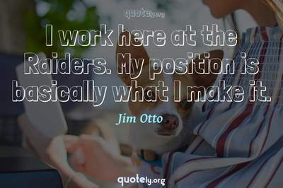 Photo Quote of I work here at the Raiders. My position is basically what I make it.